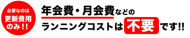 必要なのは更新費用だけ!!年会費・月会費などのランニングコスト(維持費)は不要です!!